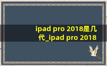 ipad pro 2018是几代_ipad pro 2018是几代的